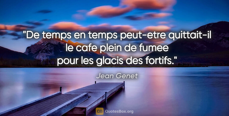 Jean Genet citation: "De temps en temps peut-etre quittait-il le cafe plein de fumee..."