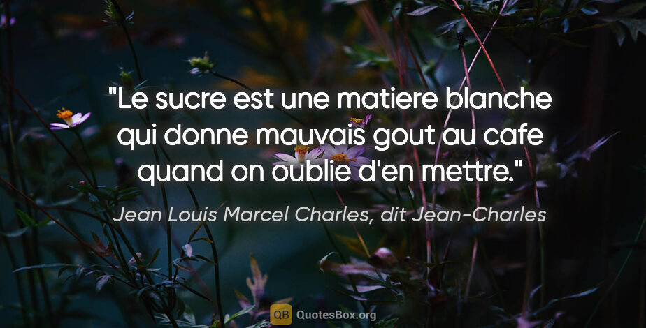 Jean Louis Marcel Charles, dit Jean-Charles citation: "Le sucre est une matiere blanche qui donne mauvais gout au..."