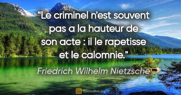 Friedrich Wilhelm Nietzsche citation: "Le criminel n'est souvent pas a la hauteur de son acte : il le..."