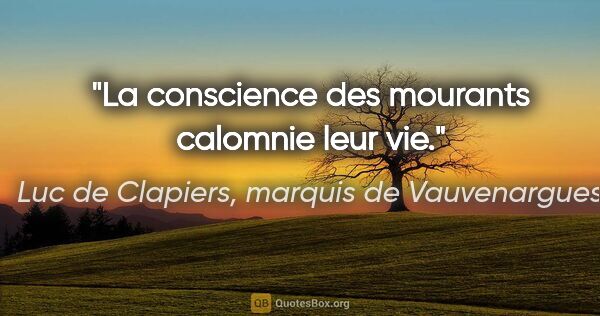 Luc de Clapiers, marquis de Vauvenargues citation: "La conscience des mourants calomnie leur vie."