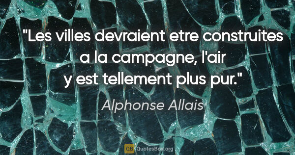 Alphonse Allais citation: "Les villes devraient etre construites a la campagne, l'air y..."