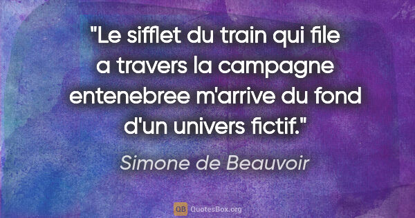 Simone de Beauvoir citation: "Le sifflet du train qui file a travers la campagne entenebree..."