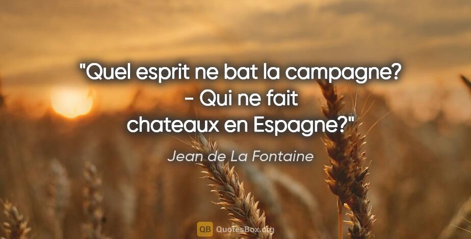 Jean de La Fontaine citation: "Quel esprit ne bat la campagne? - Qui ne fait chateaux en..."