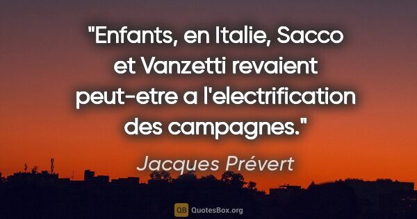 Jacques Prévert citation: "Enfants, en Italie, Sacco et Vanzetti revaient peut-etre a..."