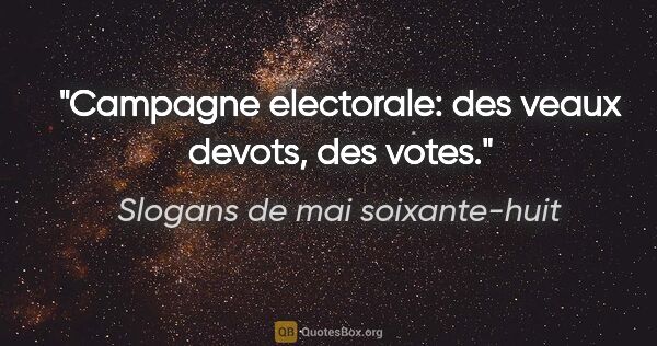 Slogans de mai soixante-huit citation: "Campagne electorale: des veaux devots, des votes."
