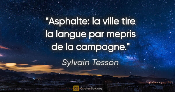 Sylvain Tesson citation: "Asphalte: la ville tire la langue par mepris de la campagne."