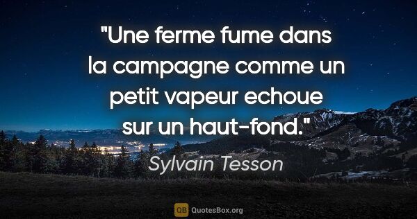 Sylvain Tesson citation: "Une ferme fume dans la campagne comme un petit vapeur echoue..."