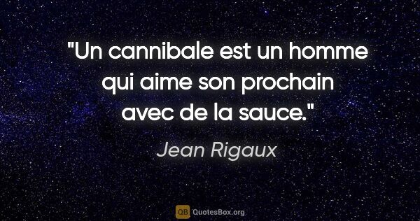 Jean Rigaux citation: "Un cannibale est un homme qui aime son prochain avec de la sauce."
