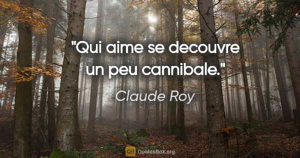 Claude Roy citation: "Qui aime se decouvre un peu cannibale."