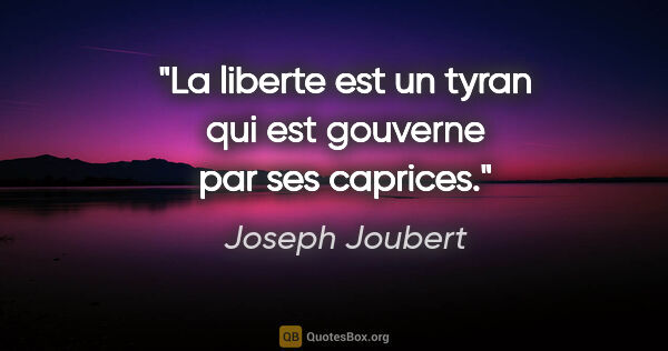 Joseph Joubert citation: "La liberte est un tyran qui est gouverne par ses caprices."