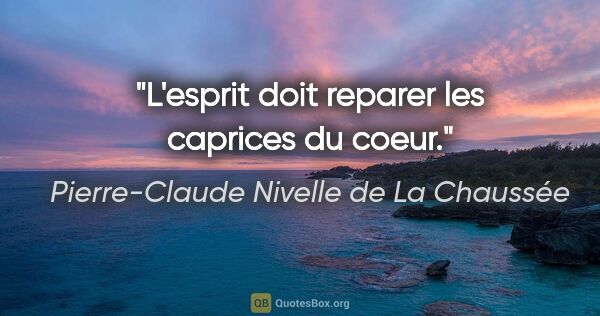 Pierre-Claude Nivelle de La Chaussée citation: "L'esprit doit reparer les caprices du coeur."