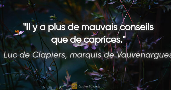 Luc de Clapiers, marquis de Vauvenargues citation: "Il y a plus de mauvais conseils que de caprices."