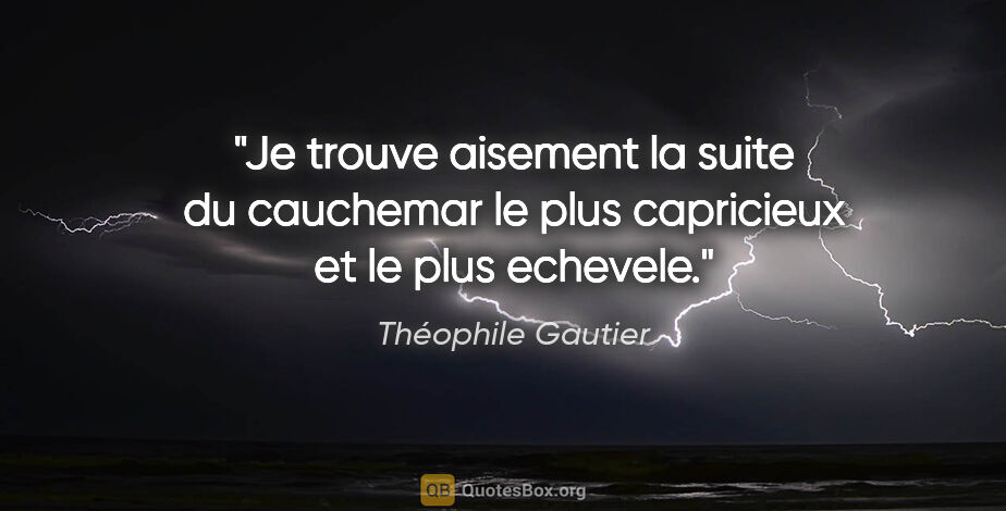 Théophile Gautier citation: "Je trouve aisement la suite du cauchemar le plus capricieux et..."