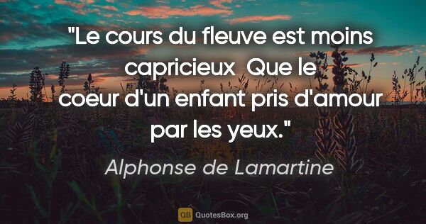 Alphonse de Lamartine citation: "Le cours du fleuve est moins capricieux  Que le coeur d'un..."