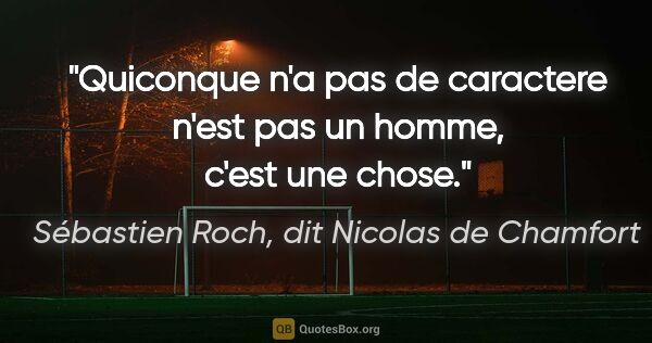 Sébastien Roch, dit Nicolas de Chamfort citation: "Quiconque n'a pas de caractere n'est pas un homme, c'est une..."