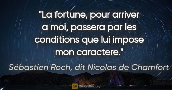 Sébastien Roch, dit Nicolas de Chamfort citation: "La fortune, pour arriver a moi, passera par les conditions que..."