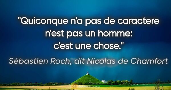 Sébastien Roch, dit Nicolas de Chamfort citation: "Quiconque n'a pas de caractere n'est pas un homme: c'est une..."