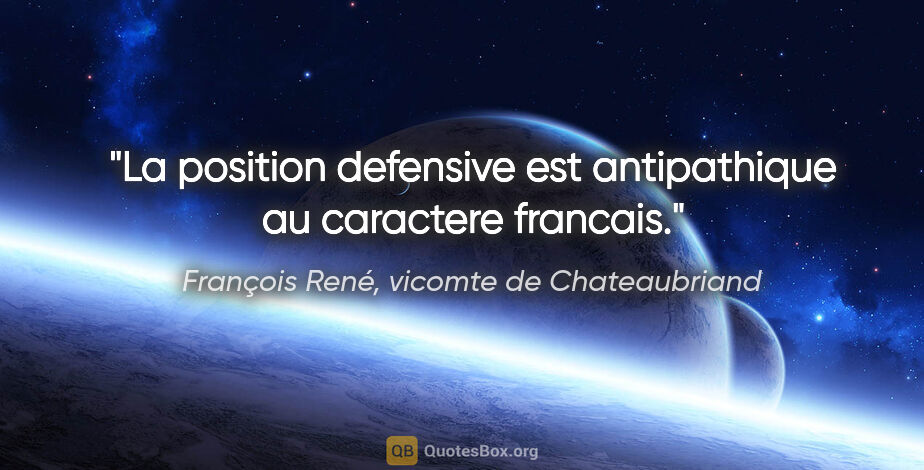 François René, vicomte de Chateaubriand citation: "La position defensive est antipathique au caractere francais."