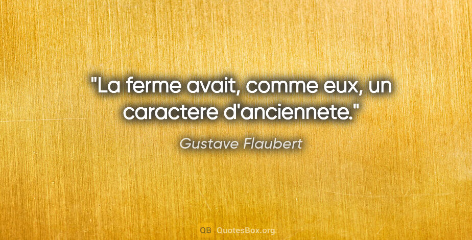 Gustave Flaubert citation: "La ferme avait, comme eux, un caractere d'anciennete."