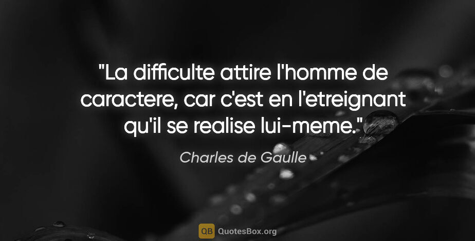 Charles de Gaulle citation: "La difficulte attire l'homme de caractere, car c'est en..."