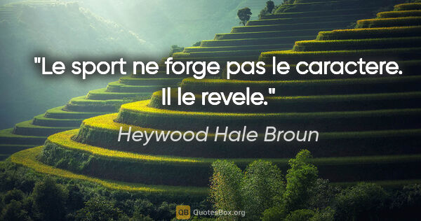 Heywood Hale Broun citation: "Le sport ne forge pas le caractere. Il le revele."