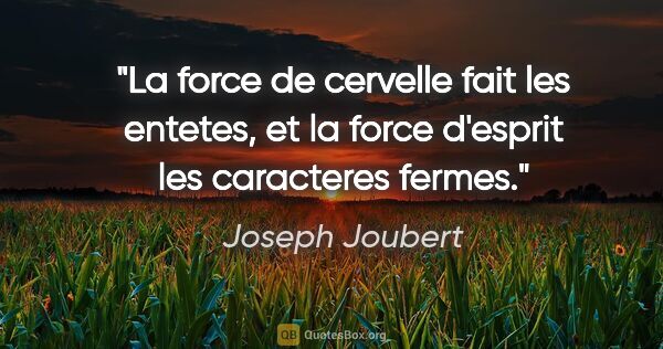 Joseph Joubert citation: "La force de cervelle fait les entetes, et la force d'esprit..."