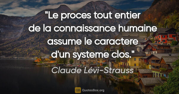 Claude Lévi-Strauss citation: "Le proces tout entier de la connaissance humaine assume le..."