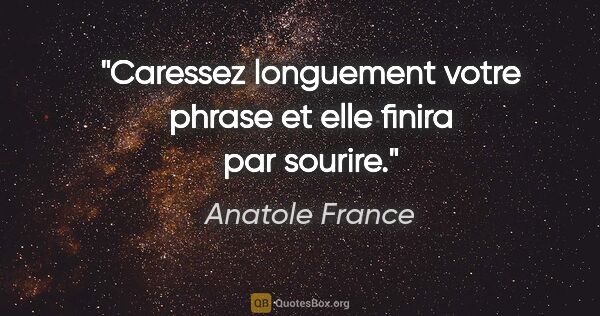 Anatole France citation: "Caressez longuement votre phrase et elle finira par sourire."