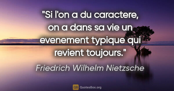 Friedrich Wilhelm Nietzsche citation: "Si l'on a du caractere, on a dans sa vie un evenement typique..."