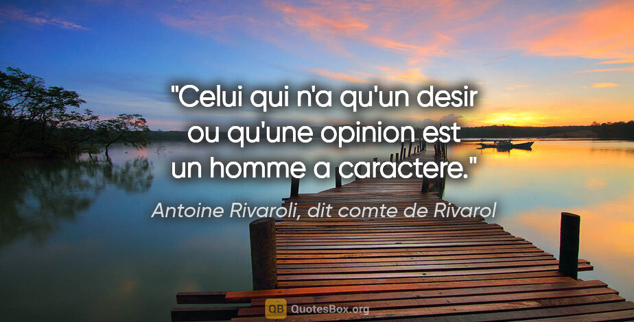 Antoine Rivaroli, dit comte de Rivarol citation: "Celui qui n'a qu'un desir ou qu'une opinion est un homme a..."