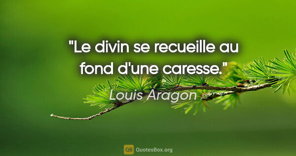 Louis Aragon citation: "Le divin se recueille au fond d'une caresse."