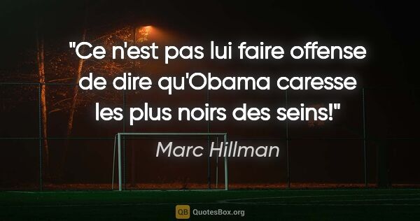 Marc Hillman citation: "Ce n'est pas lui faire offense de dire qu'Obama caresse les..."