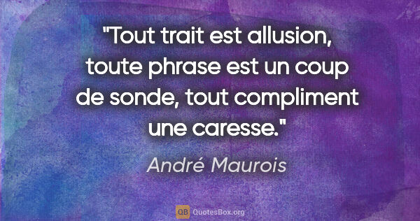 André Maurois citation: "Tout trait est allusion, toute phrase est un coup de sonde,..."