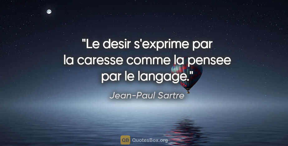 Jean-Paul Sartre citation: "Le desir s'exprime par la caresse comme la pensee par le langage."