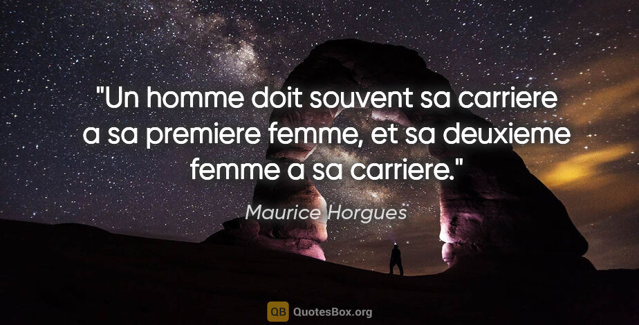 Maurice Horgues citation: "Un homme doit souvent sa carriere a sa premiere femme, et sa..."