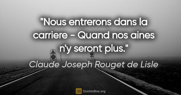 Claude Joseph Rouget de Lisle citation: "Nous entrerons dans la carriere - Quand nos aines n'y seront..."