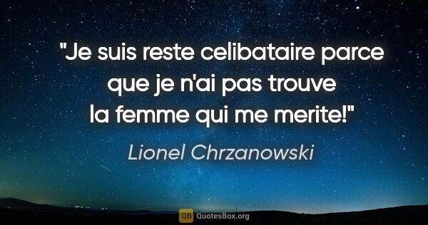 Lionel Chrzanowski citation: "Je suis reste celibataire parce que je n'ai pas trouve la..."