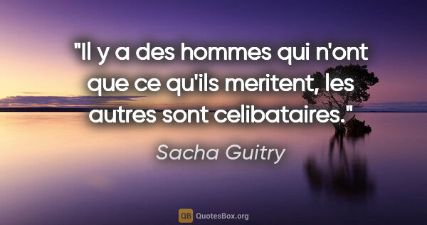 Sacha Guitry citation: "Il y a des hommes qui n'ont que ce qu'ils meritent, les autres..."