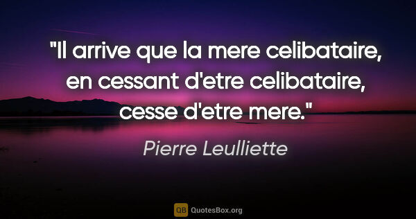 Pierre Leulliette citation: "Il arrive que la mere celibataire, en cessant d'etre..."