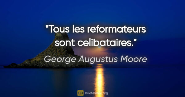 George Augustus Moore citation: "Tous les reformateurs sont celibataires."
