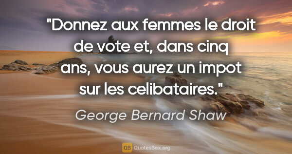 George Bernard Shaw citation: "Donnez aux femmes le droit de vote et, dans cinq ans, vous..."