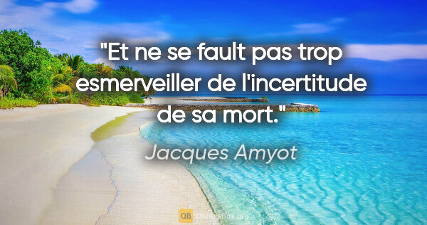 Jacques Amyot citation: "Et ne se fault pas trop esmerveiller de l'incertitude de sa mort."