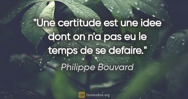 Philippe Bouvard citation: "Une certitude est une idee dont on n'a pas eu le temps de se..."