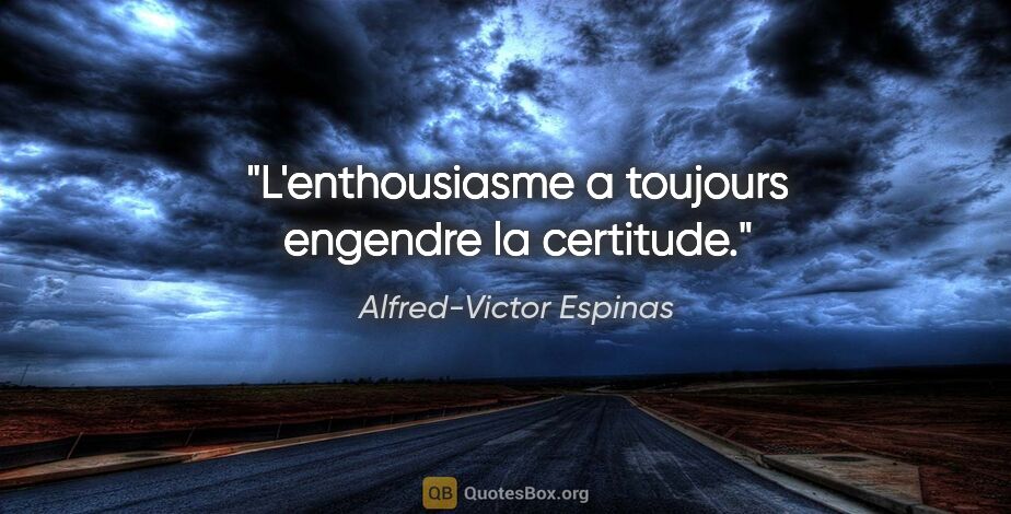 Alfred-Victor Espinas citation: "L'enthousiasme a toujours engendre la certitude."