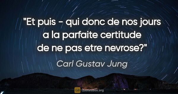 Carl Gustav Jung citation: "Et puis - qui donc de nos jours a la parfaite certitude de ne..."