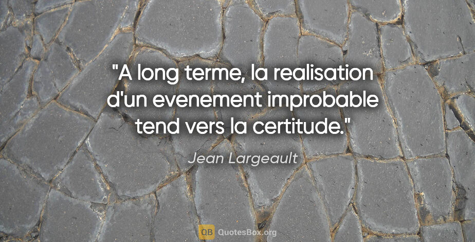 Jean Largeault citation: "A long terme, la realisation d'un evenement improbable tend..."