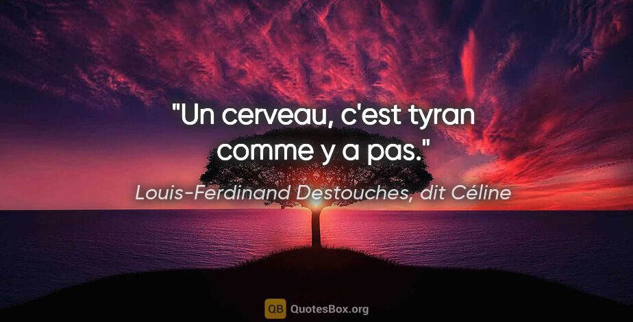 Louis-Ferdinand Destouches, dit Céline citation: "Un cerveau, c'est tyran comme y a pas."