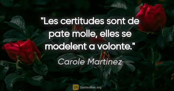 Carole Martinez citation: "Les certitudes sont de pate molle, elles se modelent a volonte."