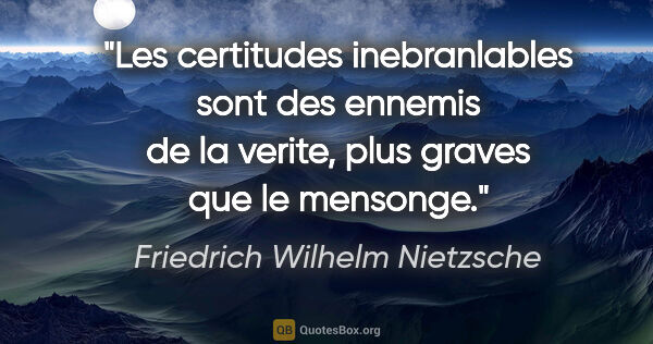 Friedrich Wilhelm Nietzsche citation: "Les certitudes inebranlables sont des ennemis de la verite,..."
