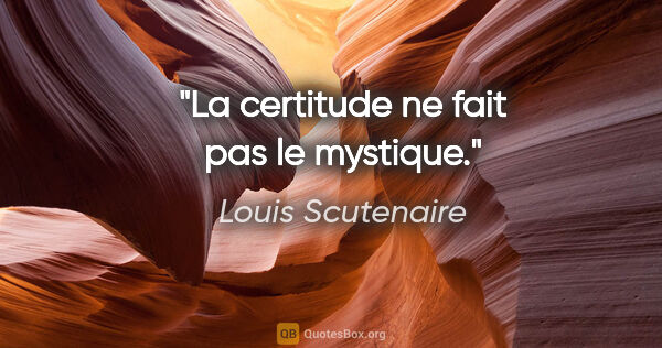 Louis Scutenaire citation: "La certitude ne fait pas le mystique."